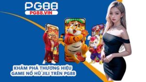 Khám phá thương hiệu game nổ hũ JILI trên PG88