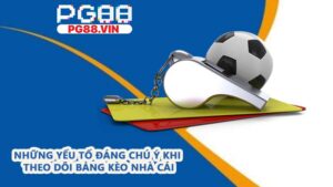 Những yếu tố đáng chú ý khi theo dõi bảng kèo nhà cái
